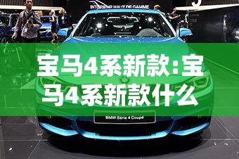 宝马4系新款:宝马4系新款什么时候,出的