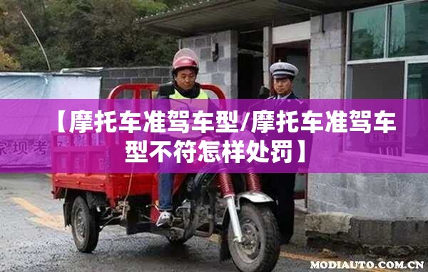 【摩托车准驾车型/摩托车准驾车型不符怎样处罚】 【摩托车准驾车型/摩托车准驾车型不符怎样处罚】