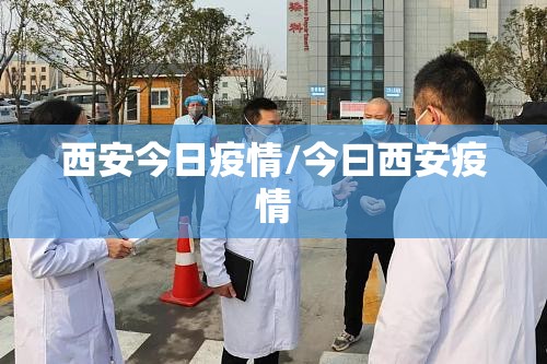 西安今日疫情/今曰西安疫情 西安今日疫情/今曰西安疫情
