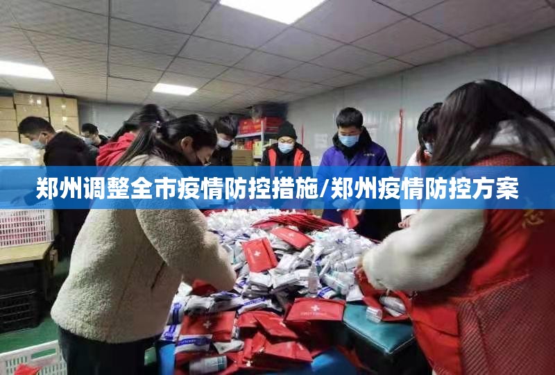 郑州调整全市疫情防控措施/郑州疫情防控方案