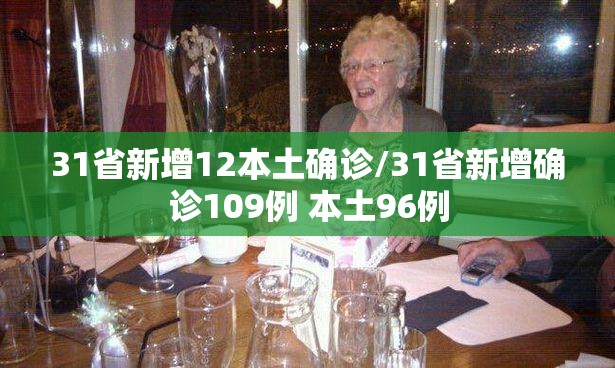 31省新增12本土确诊/31省新增确诊109例 本土96例 31省新增12本土确诊/31省新增确诊109例 本土96例