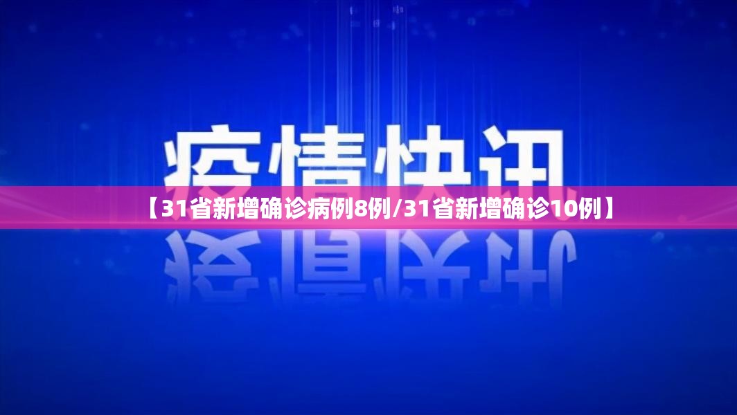 【31省新增确诊病例8例/31省新增确诊10例】 【31省新增确诊病例8例/31省新增确诊10例】
