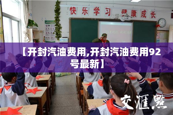 【开封汽油费用,开封汽油费用92号最新】 【开封汽油费用,开封汽油费用92号最新】