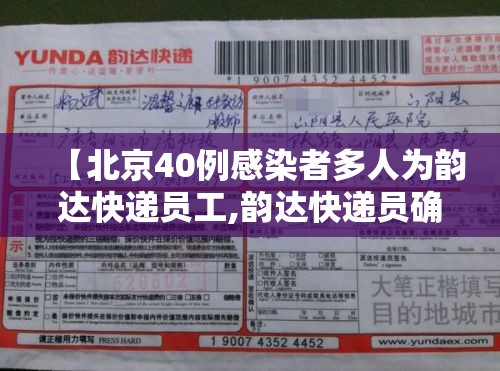 【北京40例感染者多人为韵达快递员工,韵达快递员确诊】