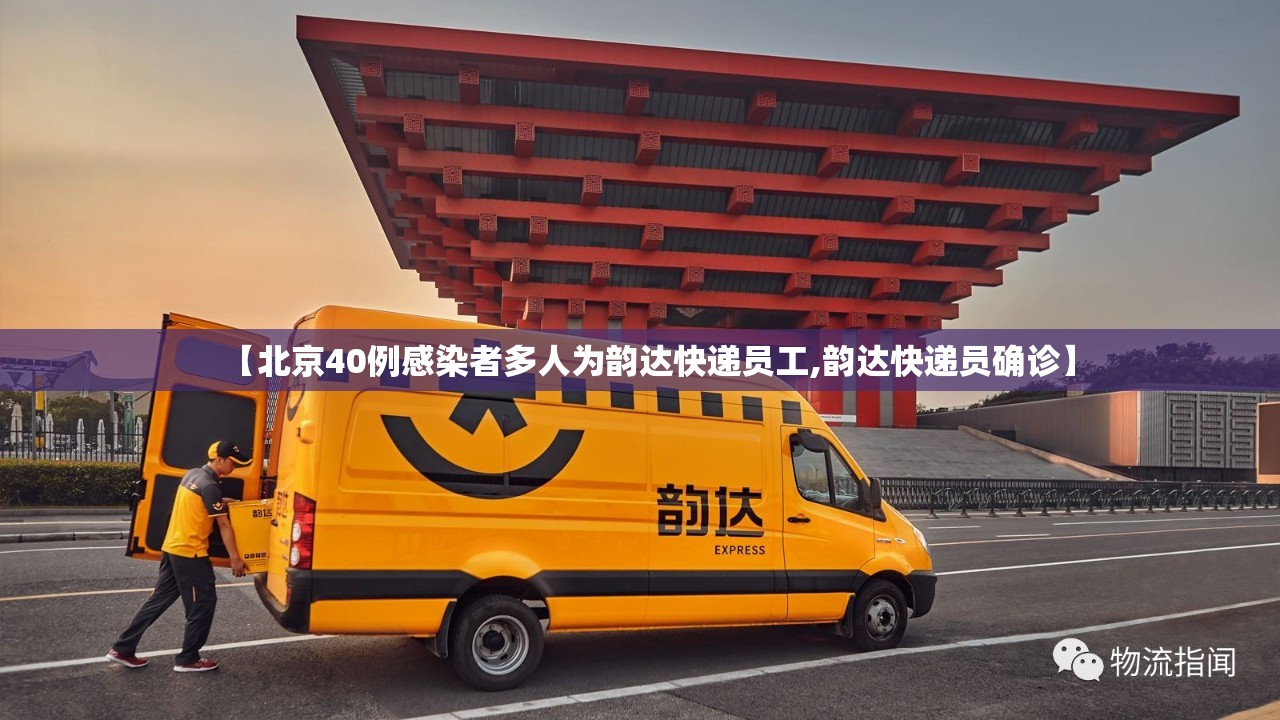 【北京40例感染者多人为韵达快递员工,韵达快递员确诊】