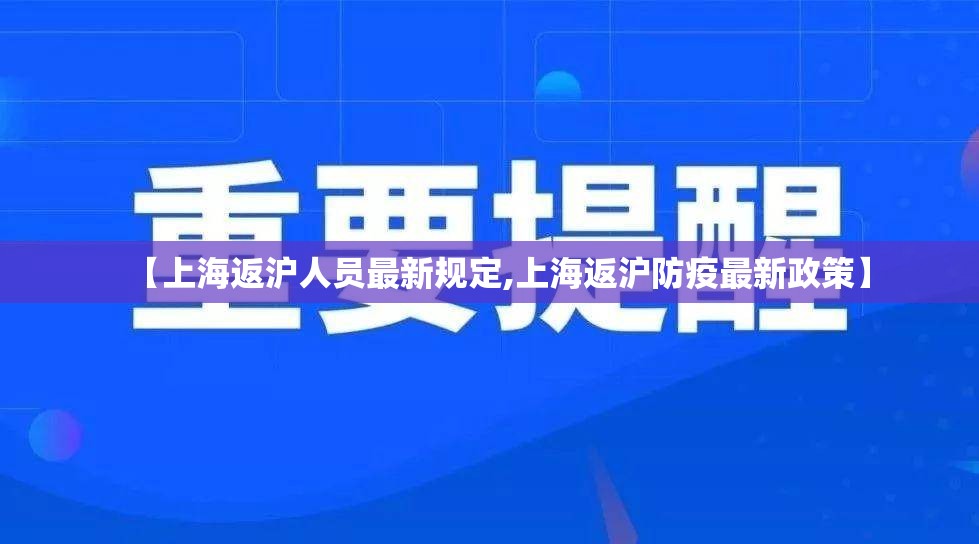 【上海返沪人员最新规定,上海返沪防疫最新政策】