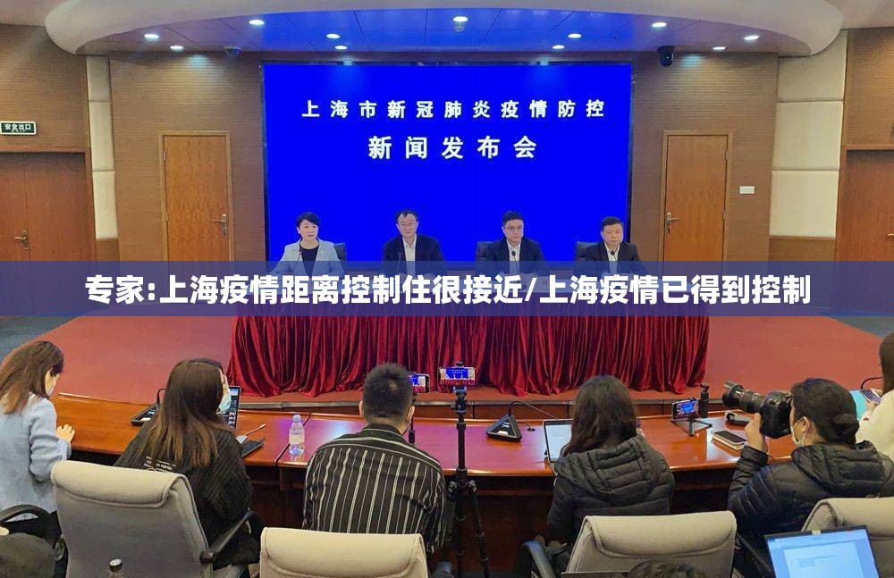 专家:上海疫情距离控制住很接近/上海疫情已得到控制