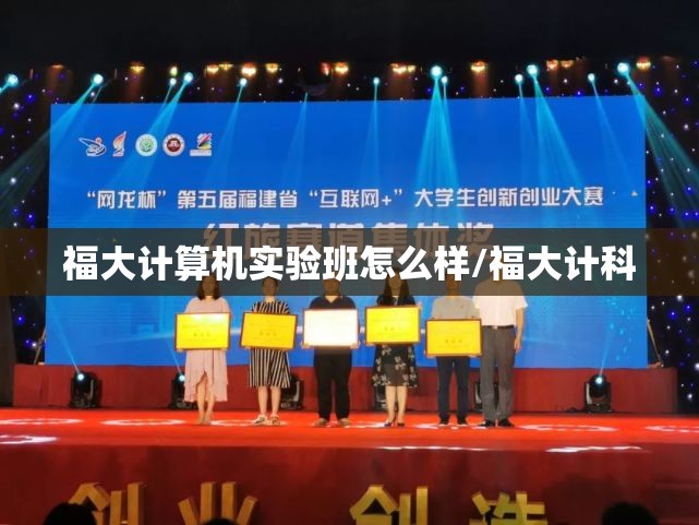 福大计算机实验班怎么样/福大计科