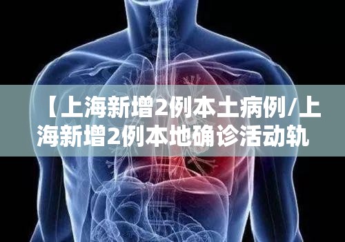 【上海新增2例本土病例/上海新增2例本地确诊活动轨迹】 【上海新增2例本土病例/上海新增2例本地确诊活动轨迹】