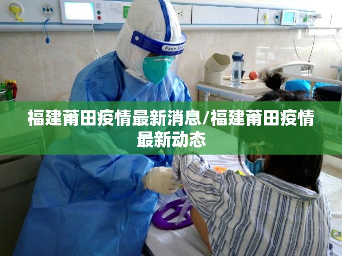福建莆田疫情最新消息/福建莆田疫情最新动态 福建莆田疫情最新消息/福建莆田疫情最新动态