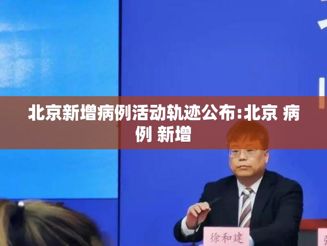 北京新增病例活动轨迹公布:北京 病例 新增