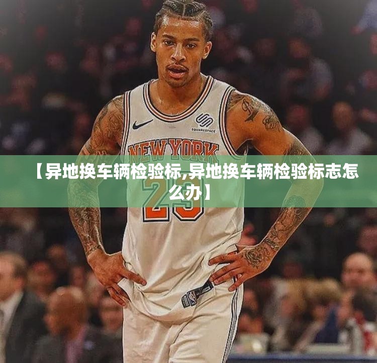 【异地换车辆检验标,异地换车辆检验标志怎么办】
