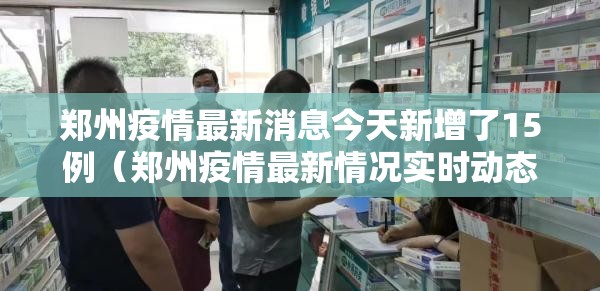 郑州疫情最新消息今天新增了15例（郑州疫情最新情况实时动态）
