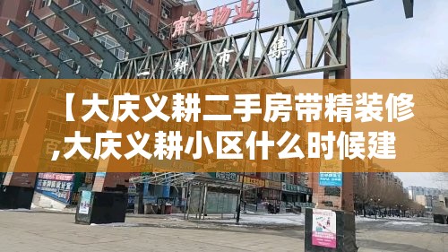 【大庆义耕二手房带精装修,大庆义耕小区什么时候建的】