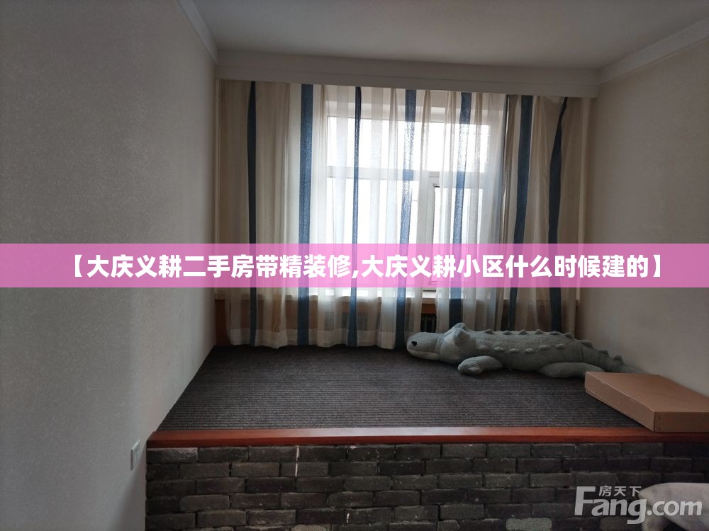 【大庆义耕二手房带精装修,大庆义耕小区什么时候建的】