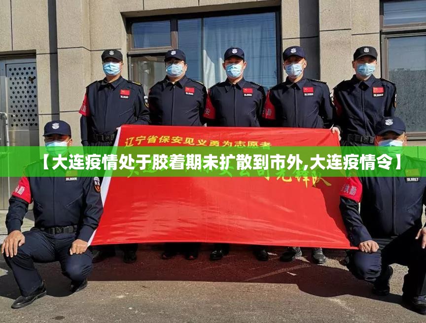 【大连疫情处于胶着期未扩散到市外,大连疫情令】