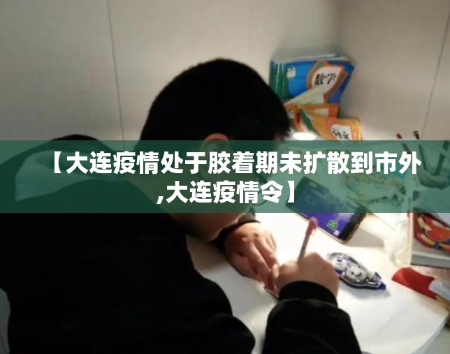 【大连疫情处于胶着期未扩散到市外,大连疫情令】