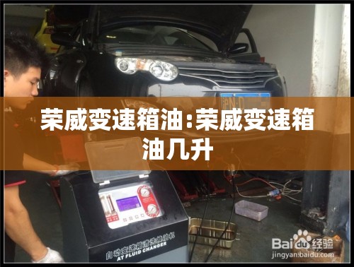荣威变速箱油:荣威变速箱油几升