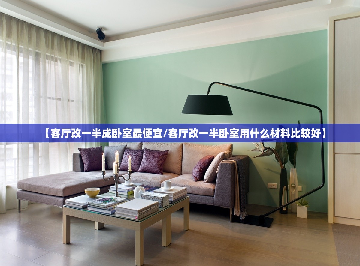 【客厅改一半成卧室最便宜/客厅改一半卧室用什么材料比较好】 【客厅改一半成卧室最便宜/客厅改一半卧室用什么材料比较好】