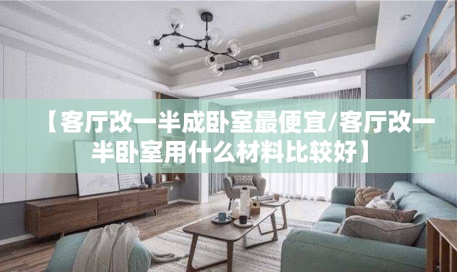 【客厅改一半成卧室最便宜/客厅改一半卧室用什么材料比较好】 【客厅改一半成卧室最便宜/客厅改一半卧室用什么材料比较好】