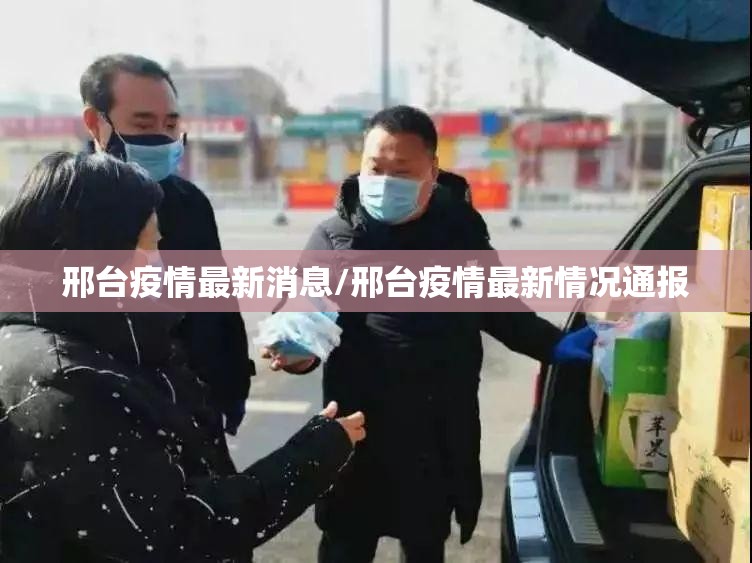 邢台疫情最新消息/邢台疫情最新情况通报 邢台疫情最新消息/邢台疫情最新情况通报