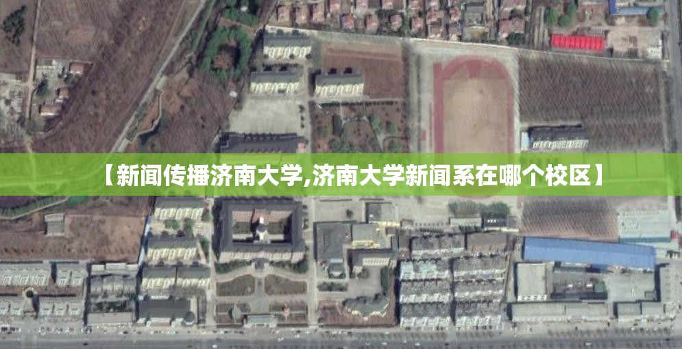 【新闻传播济南大学,济南大学新闻系在哪个校区】 【新闻传播济南大学,济南大学新闻系在哪个校区】
