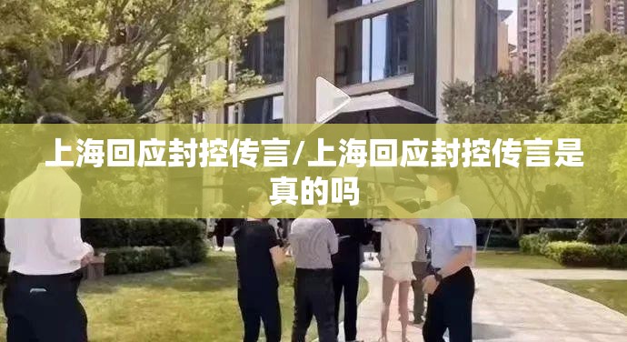 上海回应封控传言/上海回应封控传言是真的吗