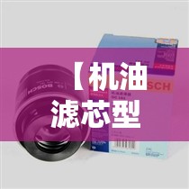 【机油滤芯型号对应车型,机油滤芯通用对照表】 【机油滤芯型号对应车型,机油滤芯通用对照表】