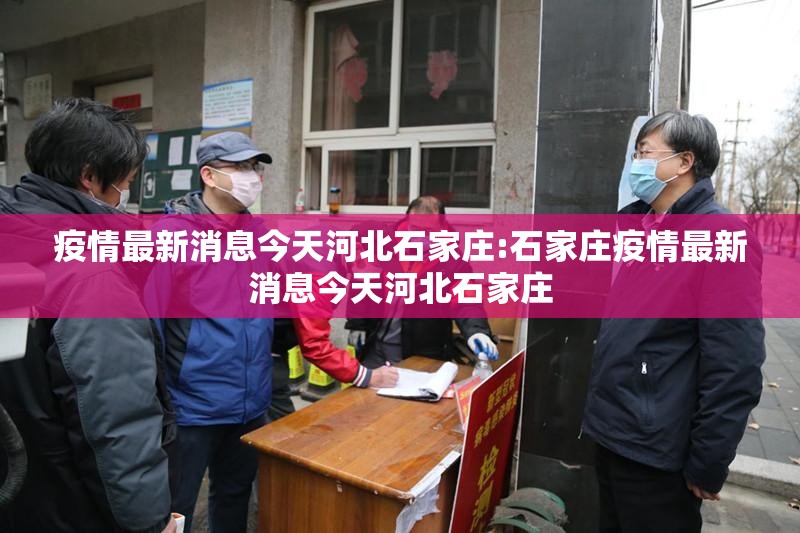 疫情最新消息今天河北石家庄:石家庄疫情最新消息今天河北石家庄 疫情最新消息今天河北石家庄:石家庄疫情最新消息今天河北石家庄
