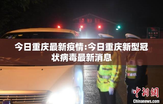 今日重庆最新疫情:今日重庆新型冠状病毒最新消息 今日重庆最新疫情:今日重庆新型冠状病毒最新消息