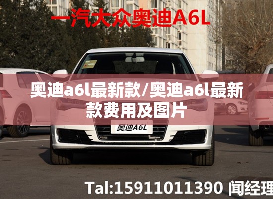 奥迪a6l最新款/奥迪a6l最新款费用及图片 奥迪a6l最新款/奥迪a6l最新款费用及图片