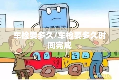车检要多久/车检要多久时间完成 车检要多久/车检要多久时间完成