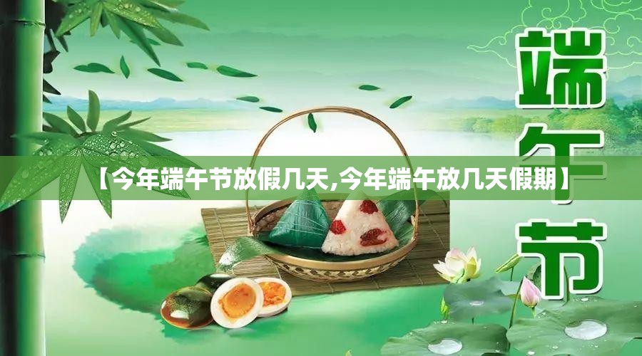 【今年端午节放假几天,今年端午放几天假期】 【今年端午节放假几天,今年端午放几天假期】