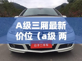 A级三厢最新价位（a级 两厢）