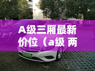 A级三厢最新价位（a级 两厢）