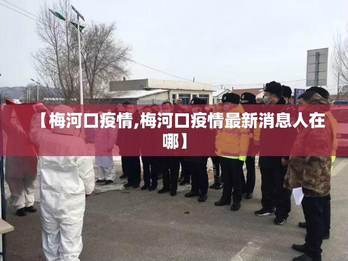 【梅河口疫情,梅河口疫情最新消息人在哪】