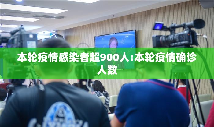 本轮疫情感染者超900人:本轮疫情确诊人数