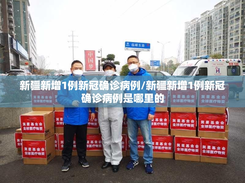新疆新增1例新冠确诊病例/新疆新增1例新冠确诊病例是哪里的 新疆新增1例新冠确诊病例/新疆新增1例新冠确诊病例是哪里的