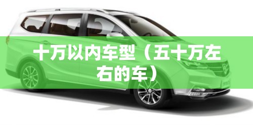 十万以内车型（五十万左右的车）