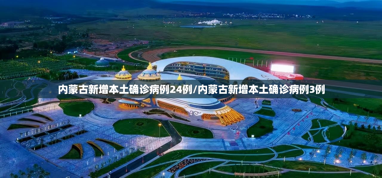 内蒙古新增本土确诊病例24例/内蒙古新增本土确诊病例3例