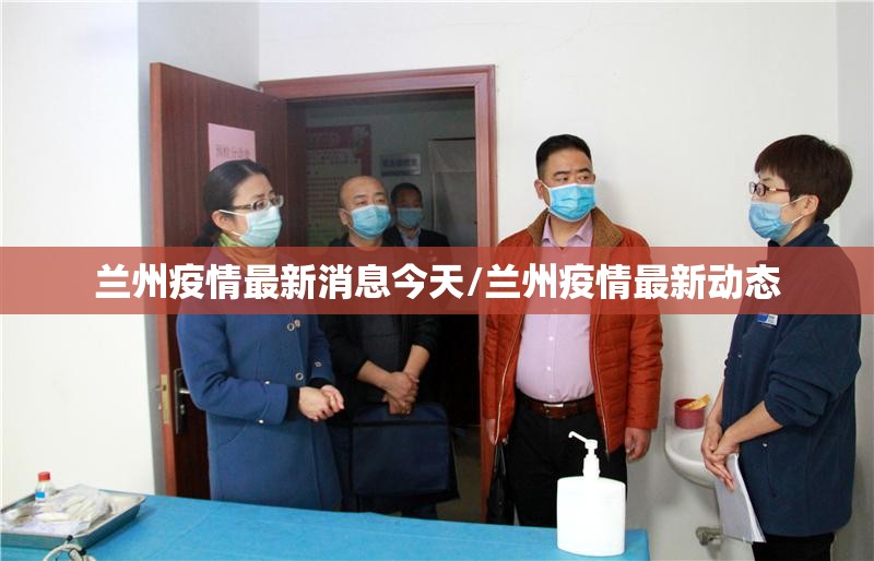 兰州疫情最新消息今天/兰州疫情最新动态