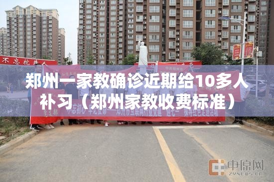 郑州一家教确诊近期给10多人补习（郑州家教收费标准）