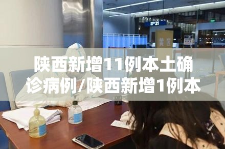 陕西新增11例本土确诊病例/陕西新增1例本土确诊病例具体情况