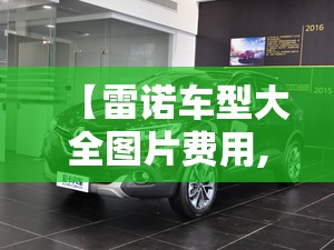 【雷诺车型大全图片费用,雷诺车图片及报价 费用】