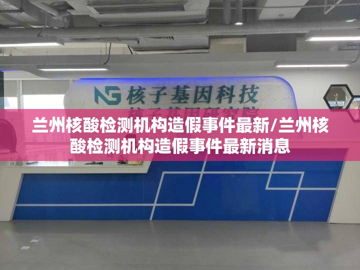 兰州核酸检测机构造假事件最新/兰州核酸检测机构造假事件最新消息