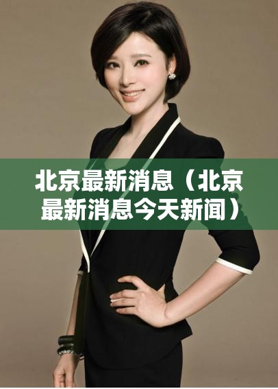 北京最新消息（北京最新消息今天新闻）