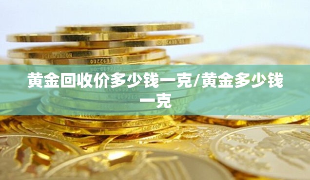 黄金回收价多少钱一克/黄金多少钱一克 黄金回收价多少钱一克/黄金多少钱一克