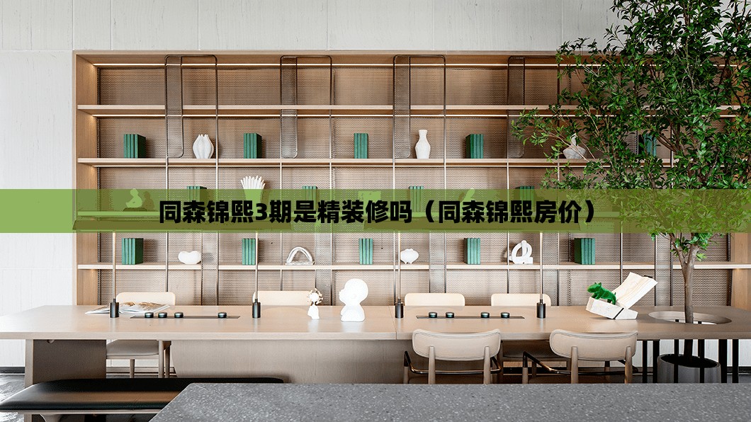 同森锦熙3期是精装修吗（同森锦熙房价）