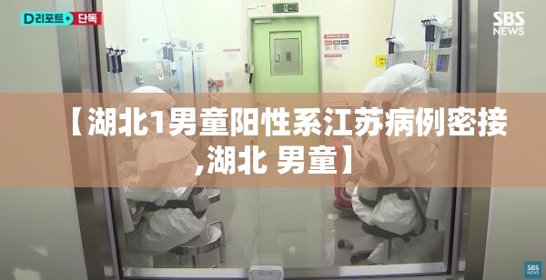 【湖北1男童阳性系江苏病例密接,湖北 男童】 【湖北1男童阳性系江苏病例密接,湖北 男童】