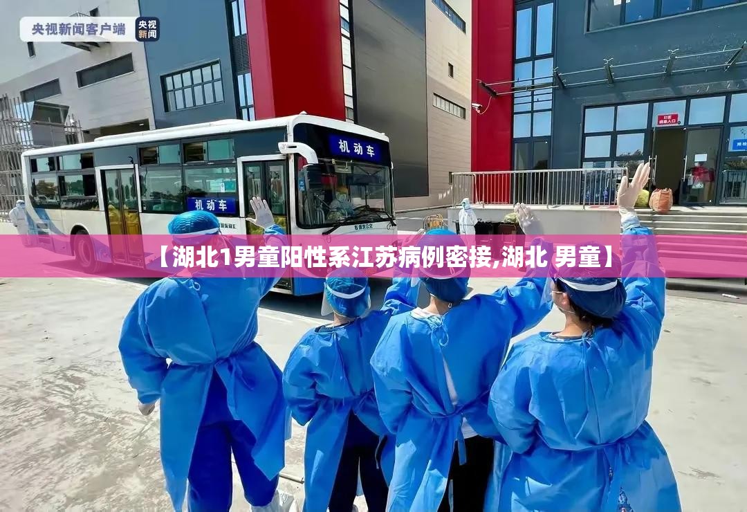 【湖北1男童阳性系江苏病例密接,湖北 男童】 【湖北1男童阳性系江苏病例密接,湖北 男童】